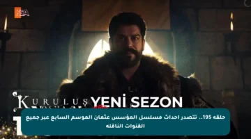 حلقة 195.. تتصدر أحداث مسلسل المؤسس عثمان الموسم السابع عبر جميع القنوات الناقلة